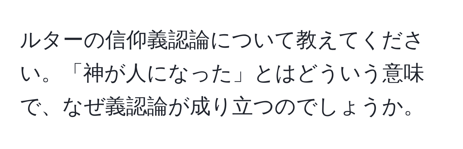 ルターの信仰義認論について教えてください。「神が人になった」とはどういう意味で、なぜ義認論が成り立つのでしょうか。