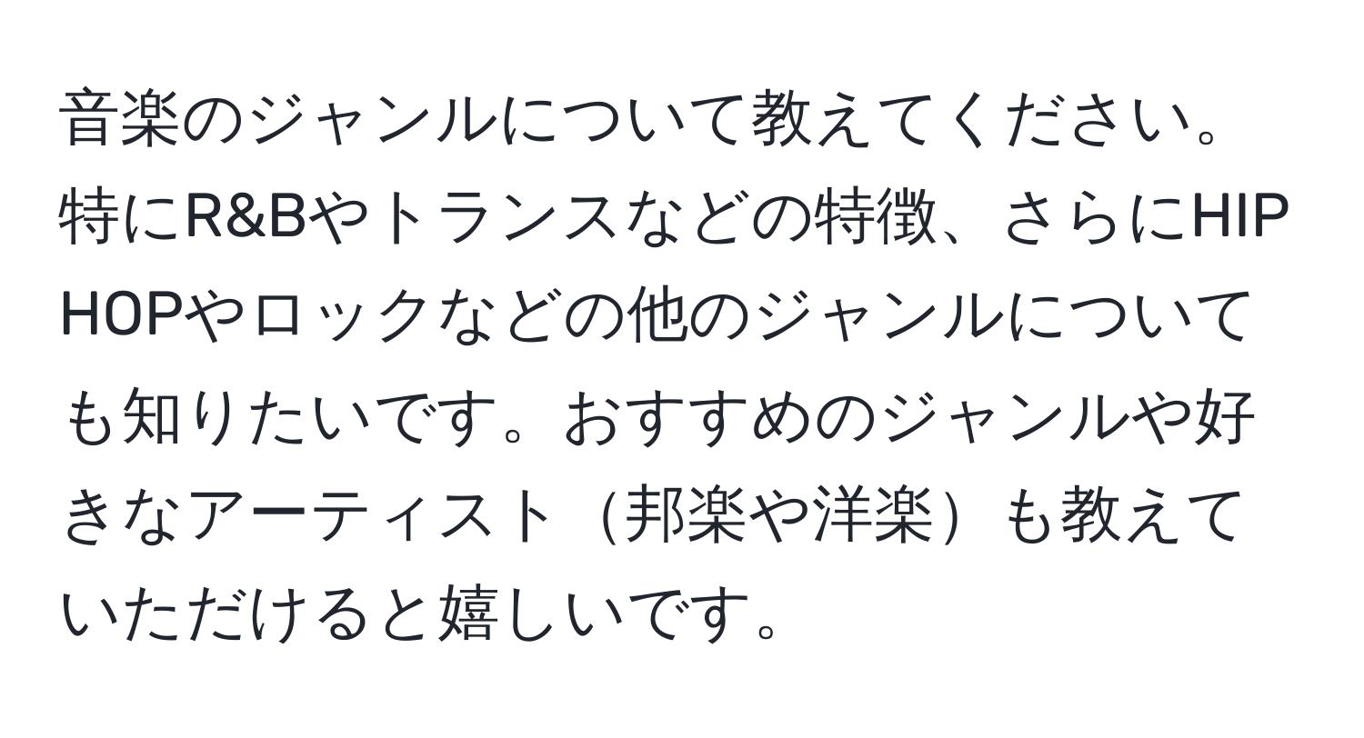 音楽のジャンルについて教えてください。特にR&Bやトランスなどの特徴、さらにHIP HOPやロックなどの他のジャンルについても知りたいです。おすすめのジャンルや好きなアーティスト邦楽や洋楽も教えていただけると嬉しいです。