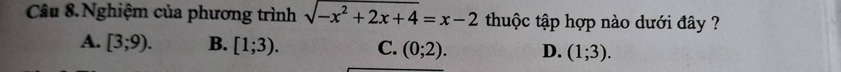 Câu 8.Nghiệm của phương trình sqrt(-x^2+2x+4)=x-2 thuộc tập hợp nào dưới đây ?
A. [3;9). B. [1;3). C. (0;2). (1;3). 
D.