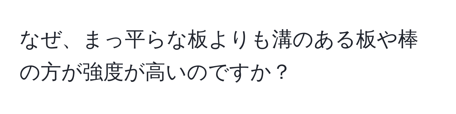 なぜ、まっ平らな板よりも溝のある板や棒の方が強度が高いのですか？