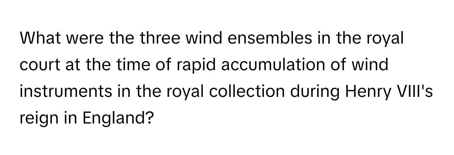 What were the three wind ensembles in the royal court at the time of rapid accumulation of wind instruments in the royal collection during Henry VIII's reign in England?