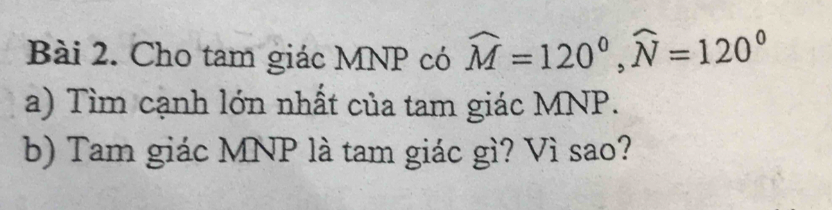 Cho tam giác MNP có widehat M=120°, widehat N=120°
a) Tìm cạnh lớn nhất của tam giác MNP. 
b) Tam giác MNP là tam giác gì? Vì sao?