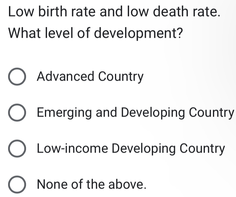 Low birth rate and low death rate.
What level of development?
Advanced Country
Emerging and Developing Country
Low-income Developing Country
None of the above.