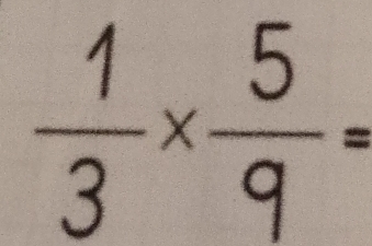  1/3 *  5/9 =