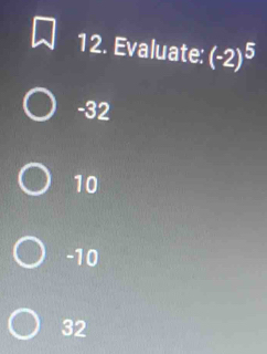 Evaluate: (-2)^5
-32
10
-10
32