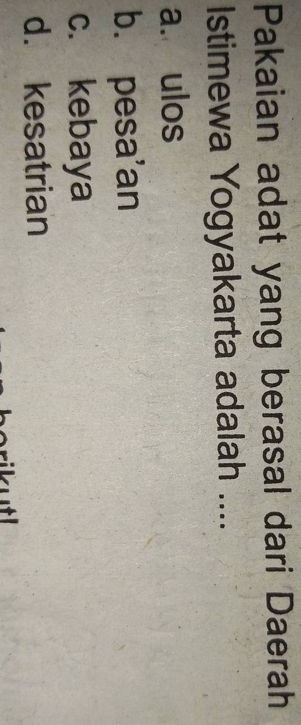 Pakaian adat yang berasal dari Daerah
Istimewa Yogyakarta adalah ....
a. ulos
b. pesa'an
c. kebaya
d. kesatrian