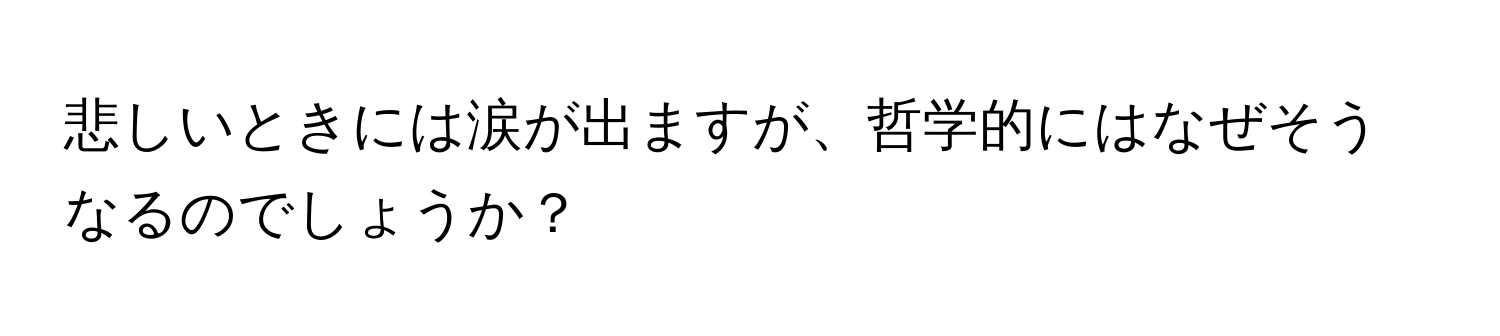 悲しいときには涙が出ますが、哲学的にはなぜそうなるのでしょうか？