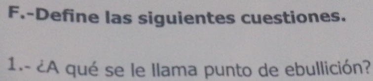 Define las siguientes cuestiones. 
1.- ¿A qué se le Ilama punto de ebullición?