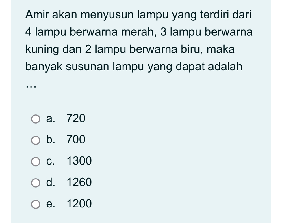 Amir akan menyusun lampu yang terdiri dari
4 lampu berwarna merah, 3 lampu berwarna
kuning dan 2 lampu berwarna biru, maka
banyak susunan lampu yang dapat adalah
..
a. 720
b. 700
c. 1300
d. 1260
e. 1200