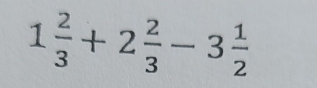 1 2/3 +2 2/3 -3 1/2 