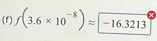 f(3.6* 10^(-8))approx -16.3213 ×