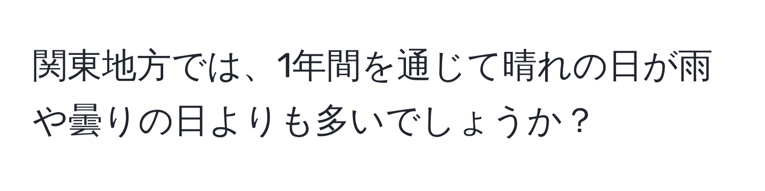 関東地方では、1年間を通じて晴れの日が雨や曇りの日よりも多いでしょうか？