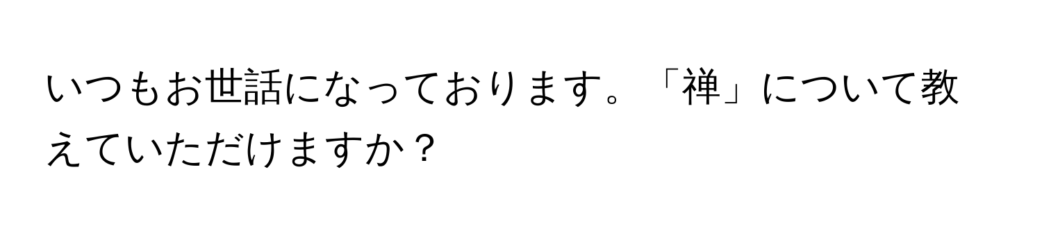 いつもお世話になっております。「禅」について教えていただけますか？