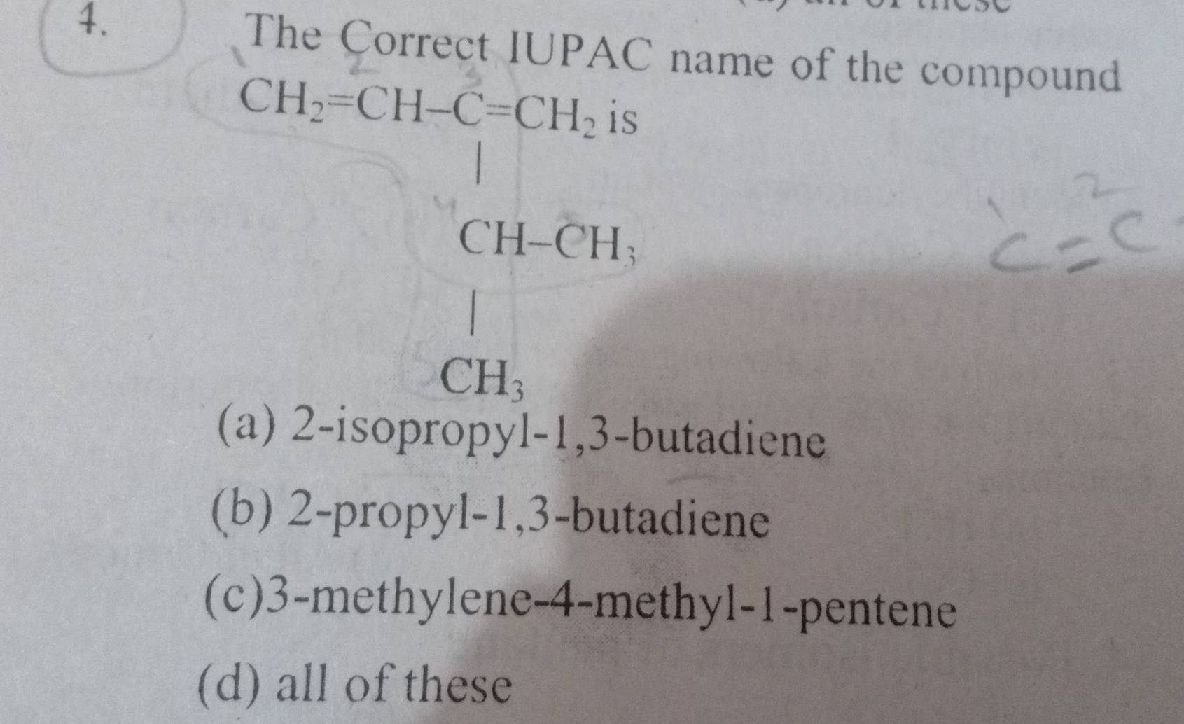 The C
x_1x_2-x_1
name of the compound
1-1, 3-t utadiene
(b) 2 -propy [-1. 3 3 -butadiene
(c) 3 -methylene -4 -methyl -1 -pentene
(d) all of these