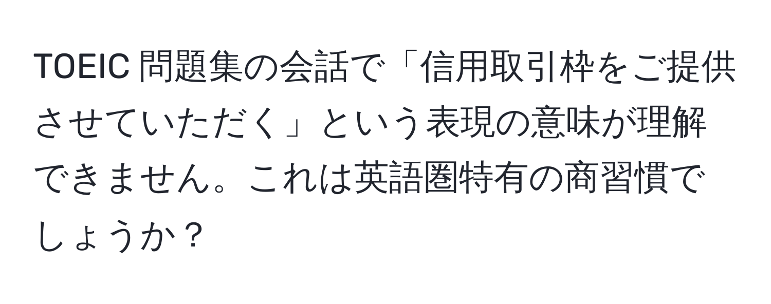 TOEIC 問題集の会話で「信用取引枠をご提供させていただく」という表現の意味が理解できません。これは英語圏特有の商習慣でしょうか？