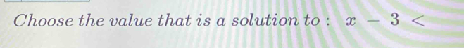 Choose the value that is a solution to : x-3