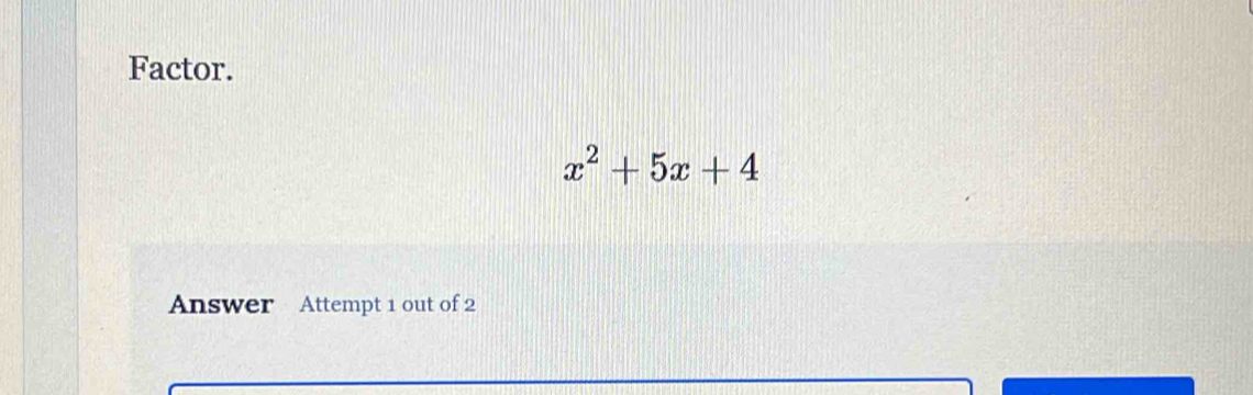 Factor.
x^2+5x+4
Answer Attempt 1 out of 2