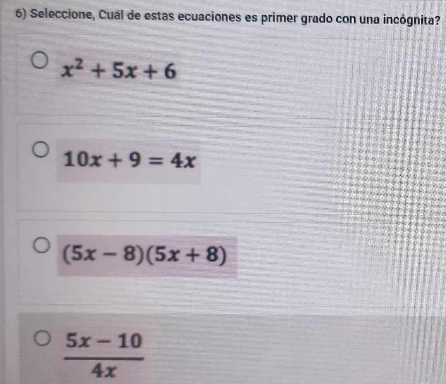 Seleccione, Cuál de estas ecuaciones es primer grado con una incógnita?
x^2+5x+6
10x+9=4x
(5x-8)(5x+8)
 (5x-10)/4x 