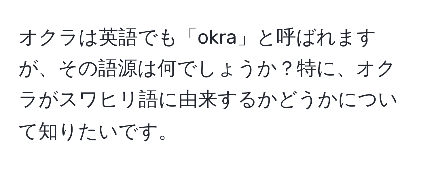 オクラは英語でも「okra」と呼ばれますが、その語源は何でしょうか？特に、オクラがスワヒリ語に由来するかどうかについて知りたいです。