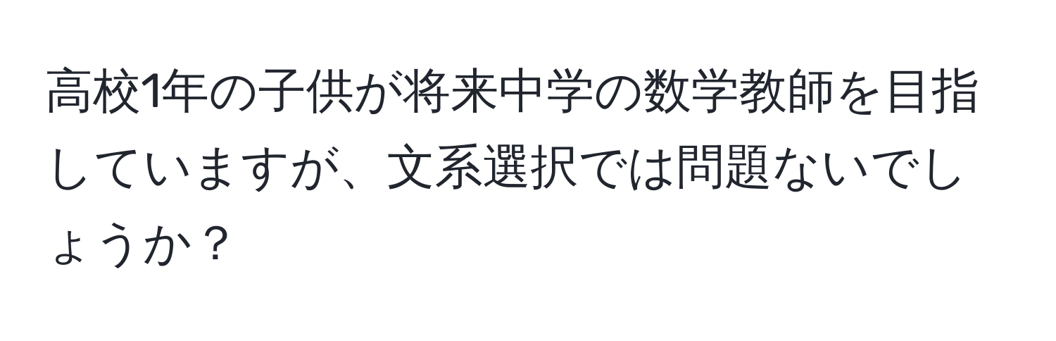 高校1年の子供が将来中学の数学教師を目指していますが、文系選択では問題ないでしょうか？