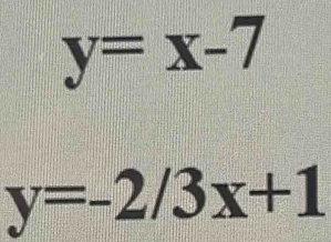 y=x-7
y=-2/3x+1