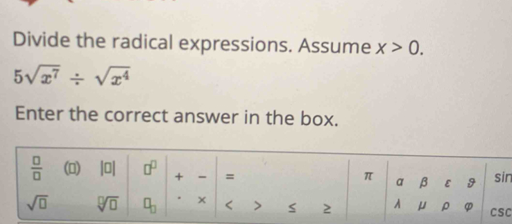 Divide the radical expressions. Assume x>0.
5sqrt(x^7)/ sqrt(x^4)
Enter the correct answer in the box.
n
C