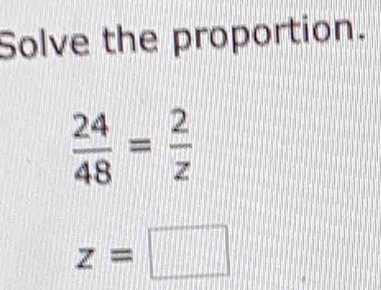 Solve the proportion.
 24/48 = 2/z 
z=□