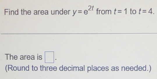Solved: Find the area under y=e^(2t) from t=1 to t=4. The area is ...