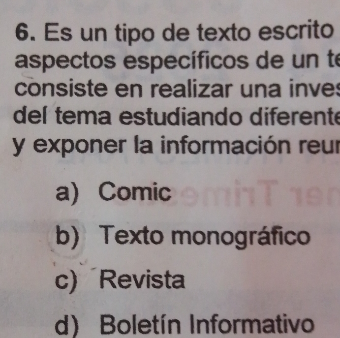 Es un tipo de texto escrito
aspectos específicos de un te
consiste en realizar una inves
del tema estudiando diferente
y exponer la información reur
a) Comic
b) Texto monográfico
c) Revista
d) Boletín Informativo