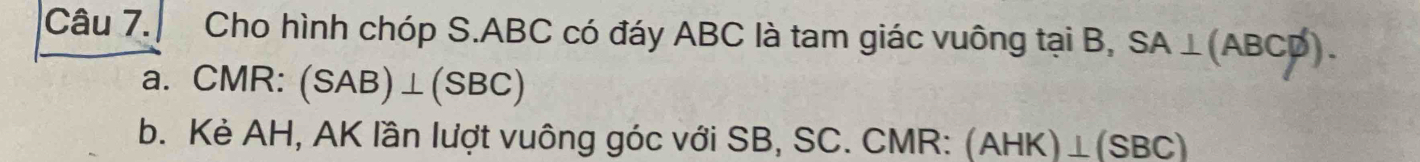 Cho hình chóp S. ABC có đáy ABC là tam giác vuông tại B, SA⊥ (ABCvarnothing ). 
a. CMR : (SAB)⊥ (SBC)
b. Kẻ AH, AK lần lượt vuông góc với SB, SC. CMR (AHK)⊥ (SBC)