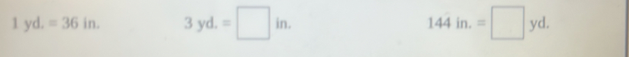1yd.=36in.
3yd.=□ in.
144in.=□ yd.