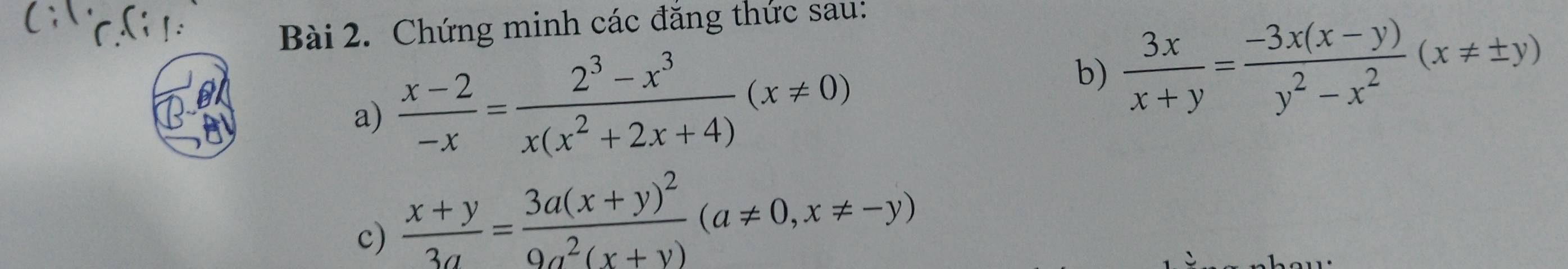 Chứng minh các đăng thức sau:
a)  (x-2)/-x = (2^3-x^3)/x(x^2+2x+4) (x!= 0)
b)  3x/x+y = (-3x(x-y))/y^2-x^2 (x!= ± y)
c)  (x+y)/3a =frac 3a(x+y)^29a^2(x+y)(a!= 0, x!= -y)