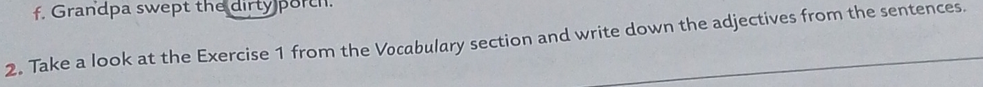 Grandpa swept the dirty porch. 
2. Take a look at the Exercise 1 from the Vocabulary section and write down the adjectives from the sentences.