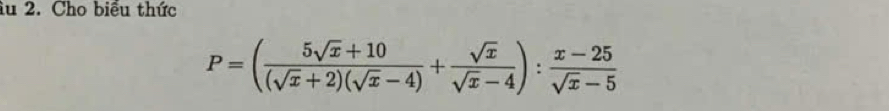 iu 2. Cho biểu thức
P=( (5sqrt(x)+10)/(sqrt(x)+2)(sqrt(x)-4) + sqrt(x)/sqrt(x)-4 ): (x-25)/sqrt(x)-5 