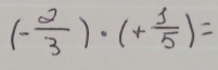 (- 2/3 )· (+ 1/5 )=