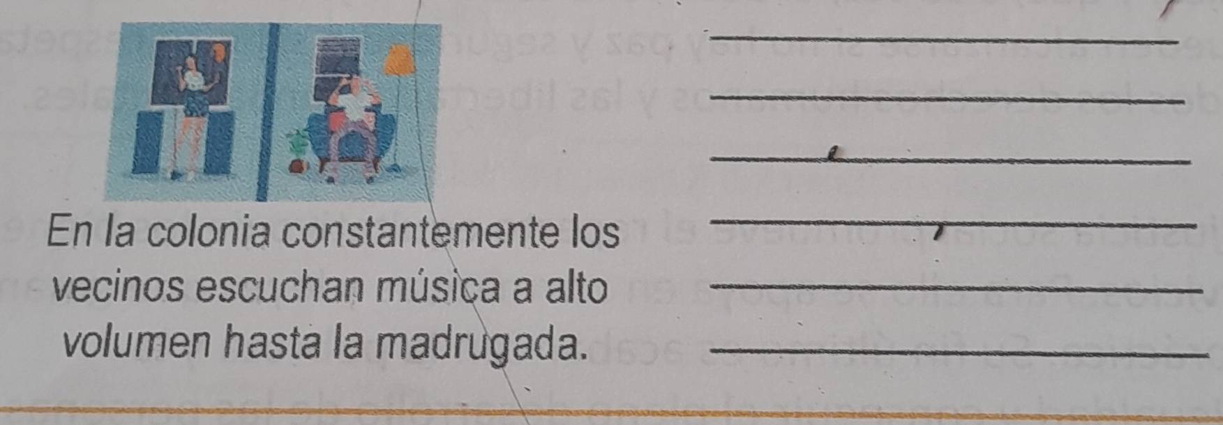 En la colonia constantemente los 
_ 
vecinos escuchan música a alto_ 
volumen hasta la madrugada._ 
__