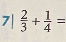 a 7 |  2/3 + 1/4 =
^a^(-)^-)