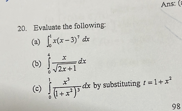 Ans: ( 
20. Evaluate the following: 
(a) ∈t _0^(1x(x-3)^7)dx
(b) ∈tlimits _0^(4frac x)sqrt(2x+1)dx
(c) ∈tlimits _0^(1frac x^3)(1+x^2)^3dx by substituting t=1+x^2
98