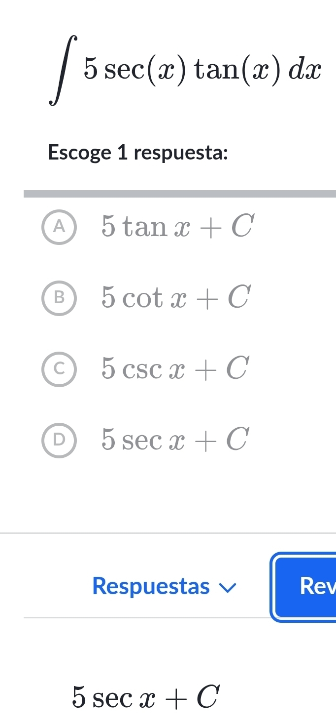 ∈t 5sec (x)tan (x)dx
Escoge 1 respuesta:
A 5tan x+C
B 5cot x+C
C 5csc x+C
D 5sec x+C
Respuestas Rev
5sec x+C