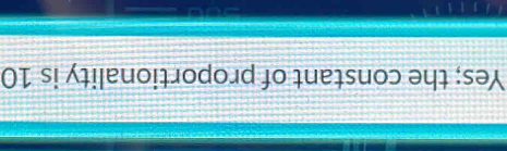Yes; the constant of proportionality is 10