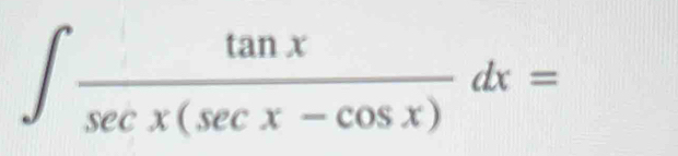 ∈t  tan x/sec x(sec x-cos x) dx=