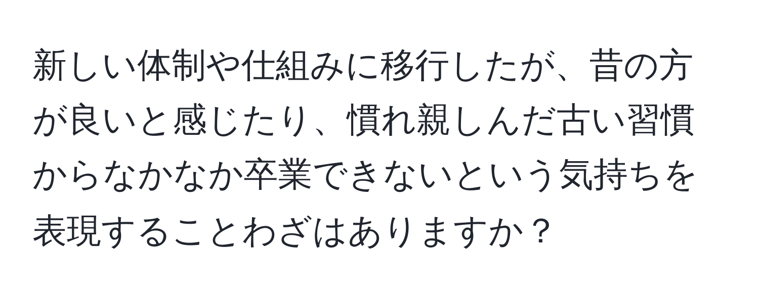 新しい体制や仕組みに移行したが、昔の方が良いと感じたり、慣れ親しんだ古い習慣からなかなか卒業できないという気持ちを表現することわざはありますか？