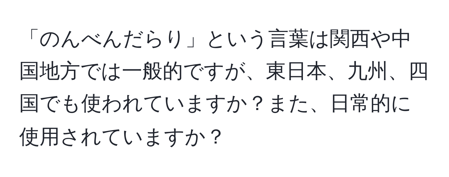 「のんべんだらり」という言葉は関西や中国地方では一般的ですが、東日本、九州、四国でも使われていますか？また、日常的に使用されていますか？