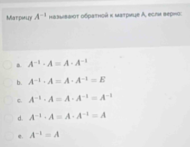 Матрицу A^(-1) называюοτ οбρаτной κ маτрице А, если верно:
a . A^(-1)· A=A· A^(-1)
b. A^(-1)· A=A· A^(-1)=E
c. A^(-1)· A=A· A^(-1)=A^(-1)
d. A^(-1)· A=A· A^(-1)=A
e. A^(-1)=A