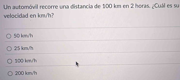 Un automóvil recorre una distancia de 100 km en 2 horas. ¿Cuál es su
velocidad en km/h?
50 km/h
25 km/h
100 km/h
200 km/h