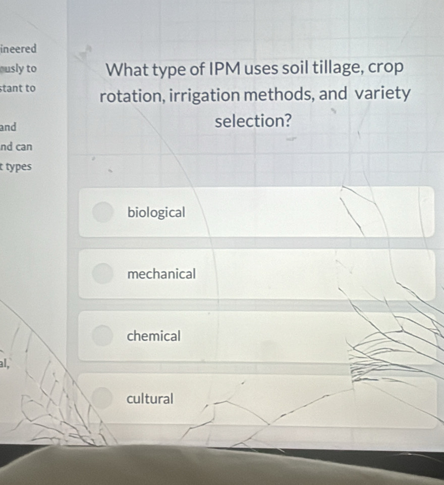 ineered
ously to What type of IPM uses soil tillage, crop
stant to
rotation, irrigation methods, and variety
and selection?
nd can
t types
biological
mechanical
chemical
al,
cultural