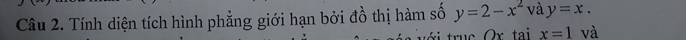 Tính diện tích hình phẳng giới hạn bởi đồ thị hàm số y=2-x^2 và y=x. 
rục Qx tai x=1 và