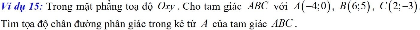 Ví dụ 15: Trong mặt phẳng toạ độ Oxy. Cho tam giác ABC với A(-4;0), B(6;5), C(2;-3)
Tìm tọa độ chân đường phân giác trong kẻ từ A của tam giác ABC.