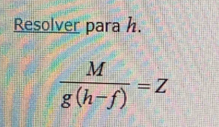 Resolver para h.
 M/g(h-f) =Z