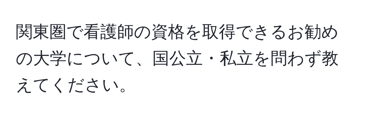 関東圏で看護師の資格を取得できるお勧めの大学について、国公立・私立を問わず教えてください。